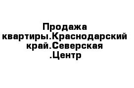 Продажа квартиры.Краснодарский край.Северская .Центр